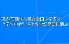 第27届现代与经典全国小学语文“学习中心”课堂教学观摩研讨活动